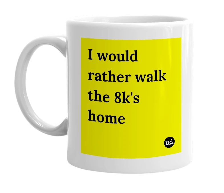 White mug with 'I would rather walk the 8k's home' in bold black letters