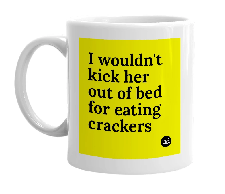 White mug with 'I wouldn't kick her out of bed for eating crackers' in bold black letters