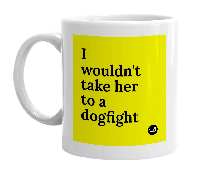 White mug with 'I wouldn't take her to a dogfight' in bold black letters