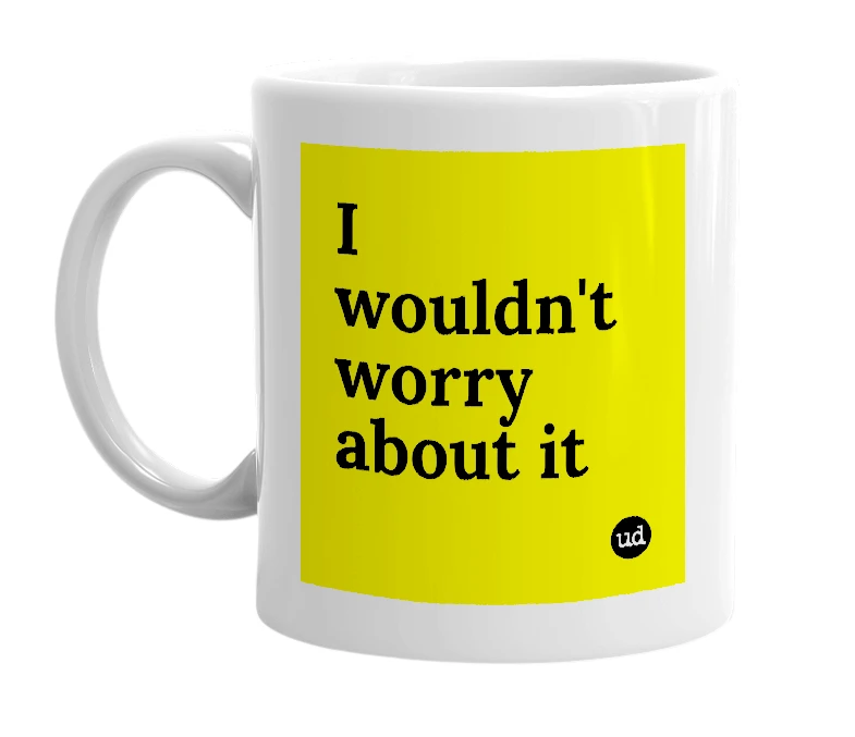 White mug with 'I wouldn't worry about it' in bold black letters