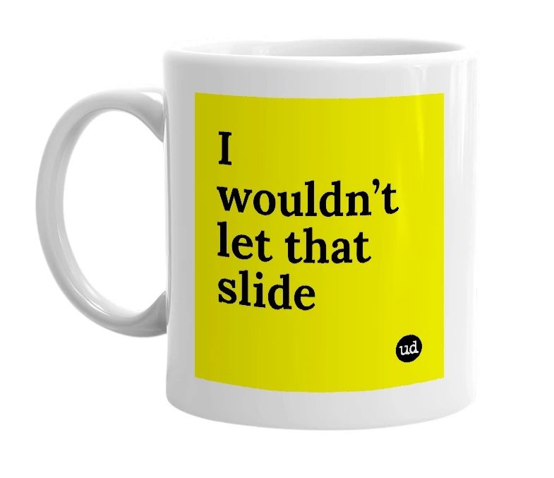 White mug with 'I wouldn’t let that slide' in bold black letters