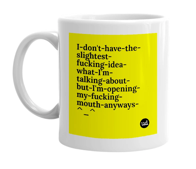 White mug with 'I-don't-have-the-slightest-fucking-idea-what-I'm-talking-about-but-I'm-opening-my-fucking-mouth-anyways-^_^' in bold black letters