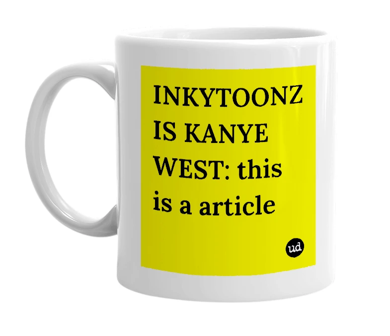 White mug with 'INKYTOONZ IS KANYE WEST: this is a article' in bold black letters