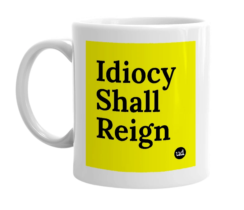 White mug with 'Idiocy Shall Reign' in bold black letters