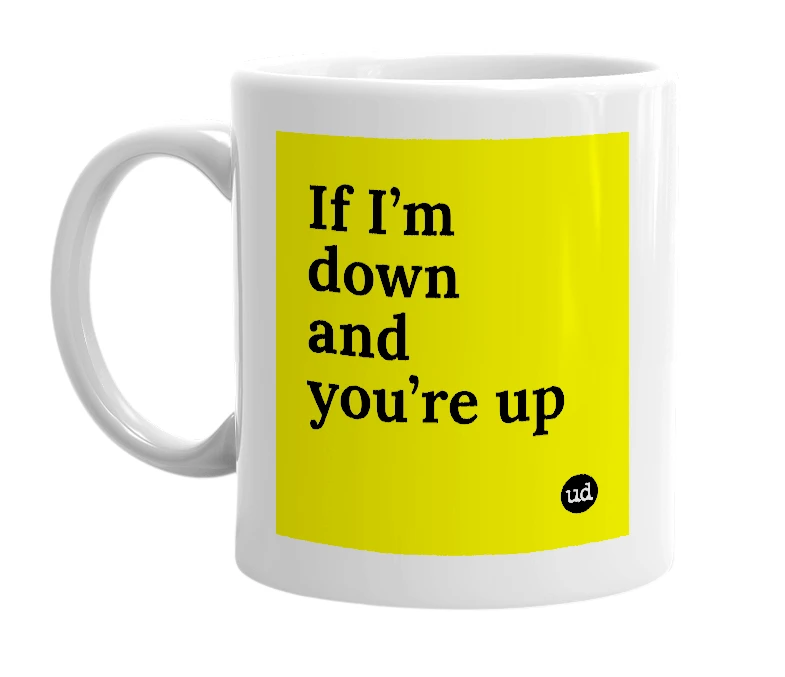 White mug with 'If I’m down and you’re up' in bold black letters
