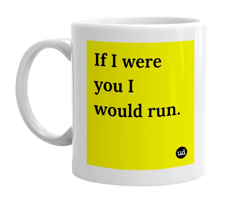 White mug with 'If I were you I would run.' in bold black letters