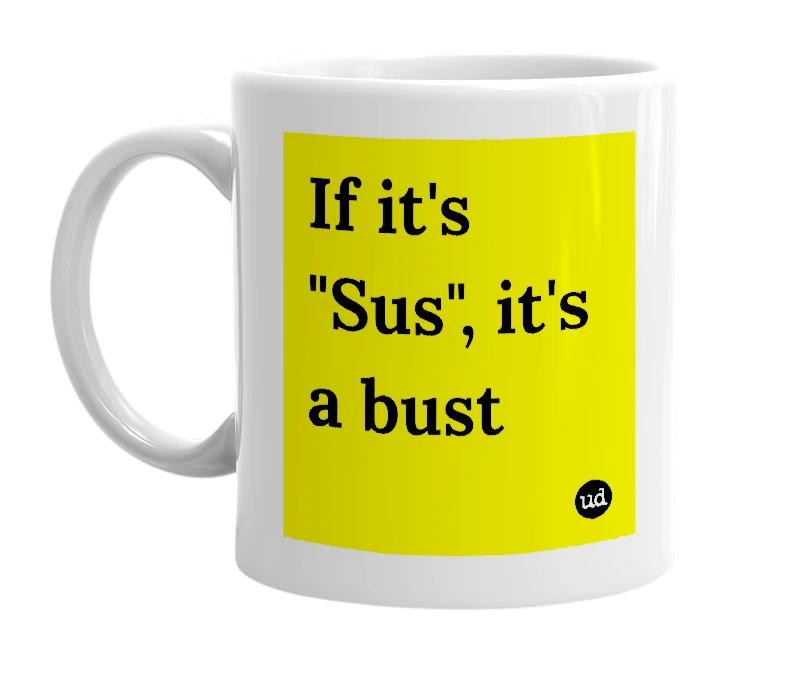 White mug with 'If it's "Sus", it's a bust' in bold black letters