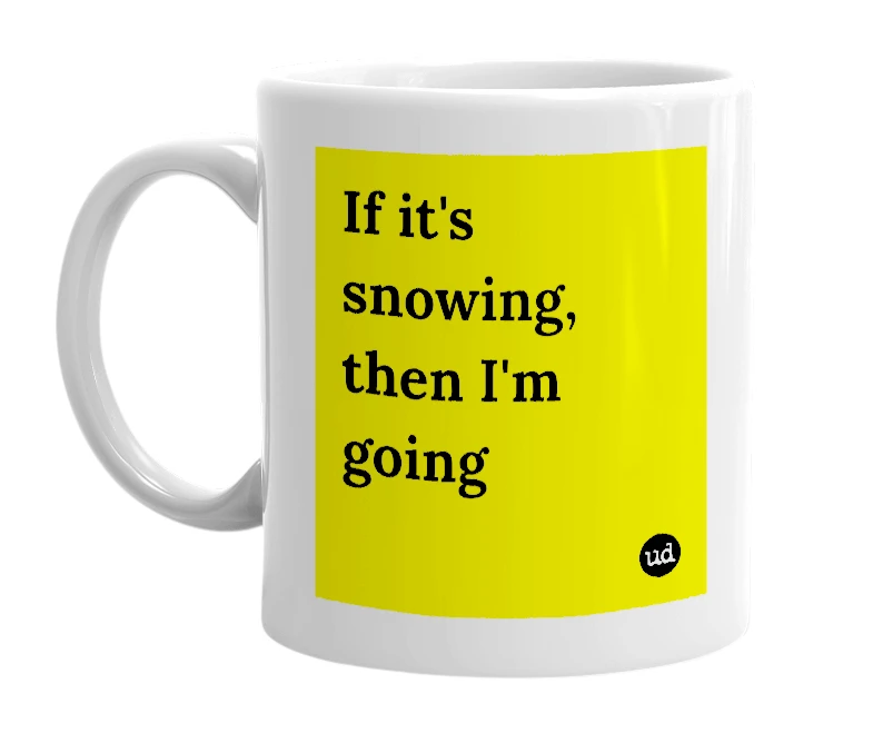 White mug with 'If it's snowing, then I'm going' in bold black letters