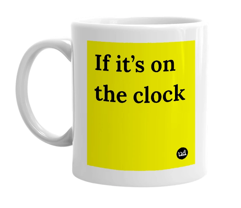 White mug with 'If it’s on the clock' in bold black letters