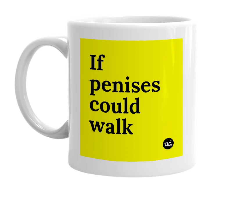 White mug with 'If penises could walk' in bold black letters