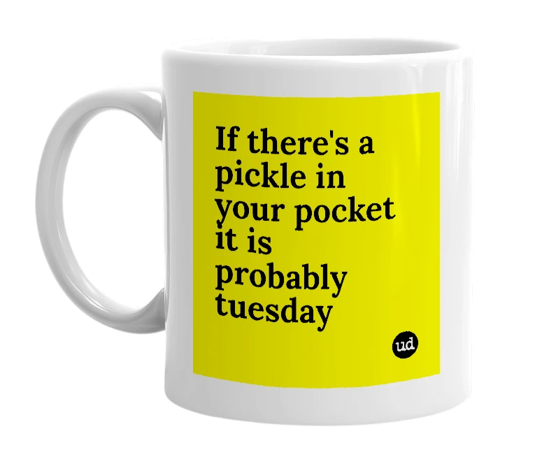 White mug with 'If there's a pickle in your pocket it is probably tuesday' in bold black letters