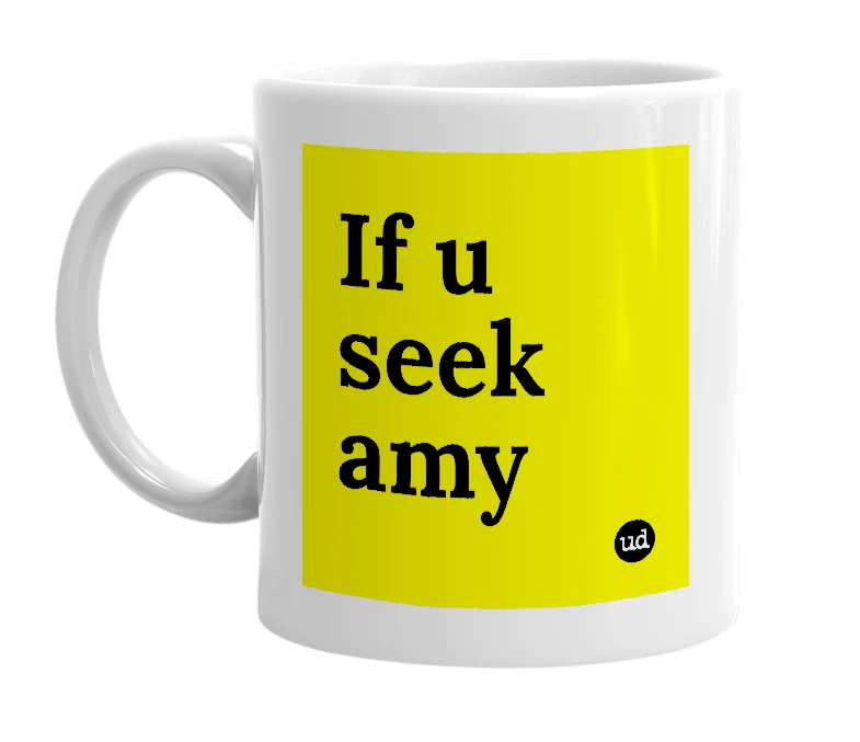 White mug with 'If u seek amy' in bold black letters