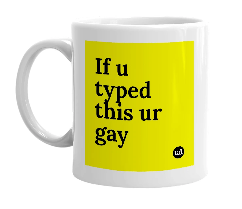 White mug with 'If u typed this ur gay' in bold black letters