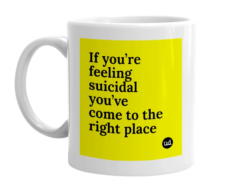 White mug with 'If you’re feeling suicidal you’ve come to the right place' in bold black letters