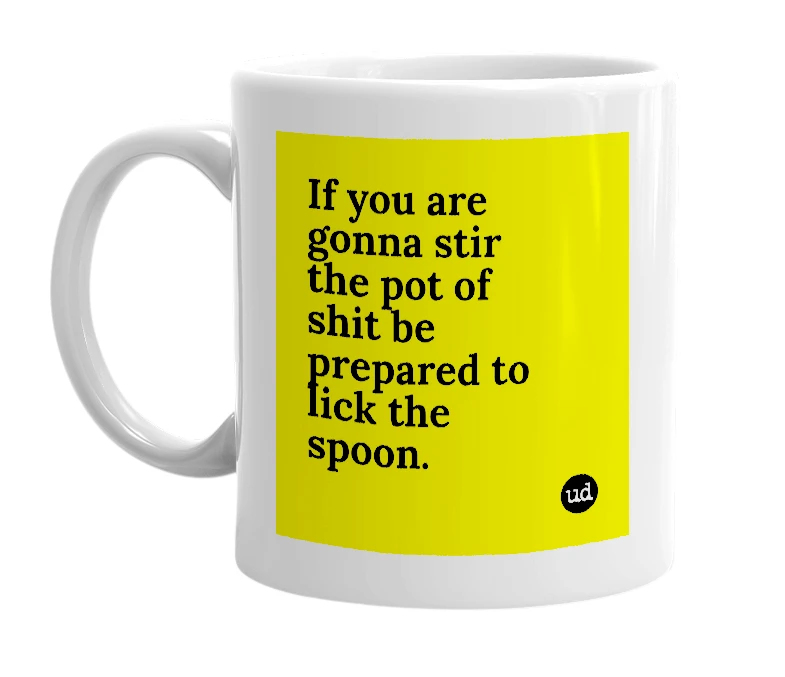 White mug with 'If you are gonna stir the pot of shit be prepared to lick the spoon.' in bold black letters
