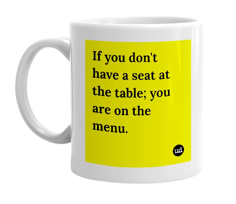 White mug with 'If you don't have a seat at the table; you are on the menu.' in bold black letters
