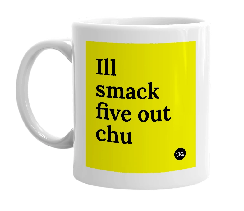 White mug with 'Ill smack five out chu' in bold black letters