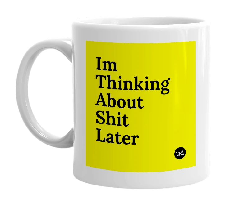 White mug with 'Im Thinking About Shit Later' in bold black letters