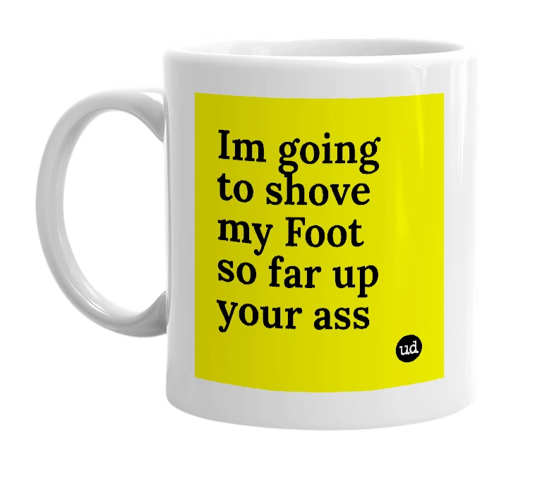 White mug with 'Im going to shove my Foot so far up your ass' in bold black letters