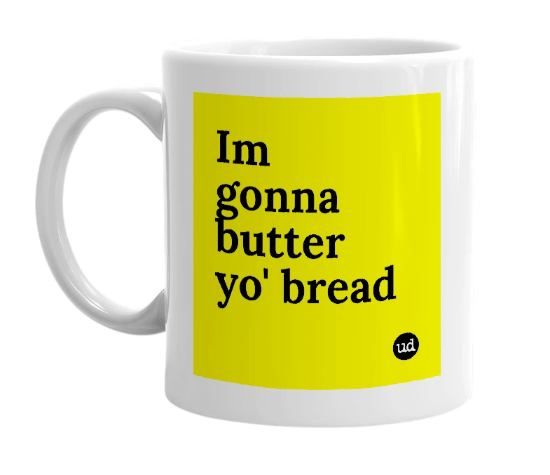 White mug with 'Im gonna butter yo' bread' in bold black letters