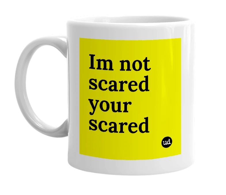White mug with 'Im not scared your scared' in bold black letters