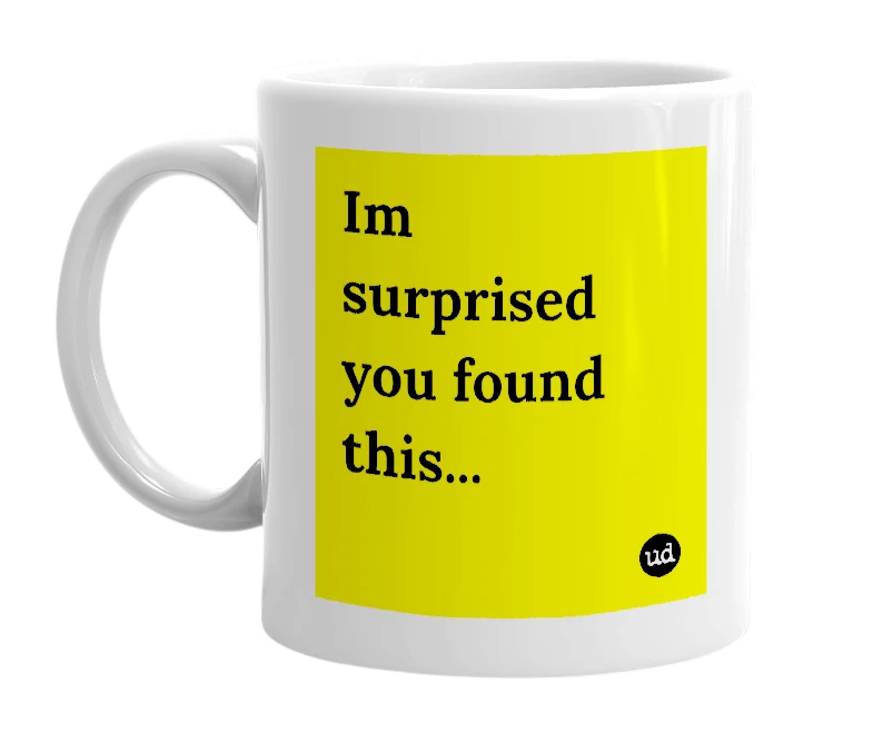 White mug with 'Im surprised you found this...' in bold black letters