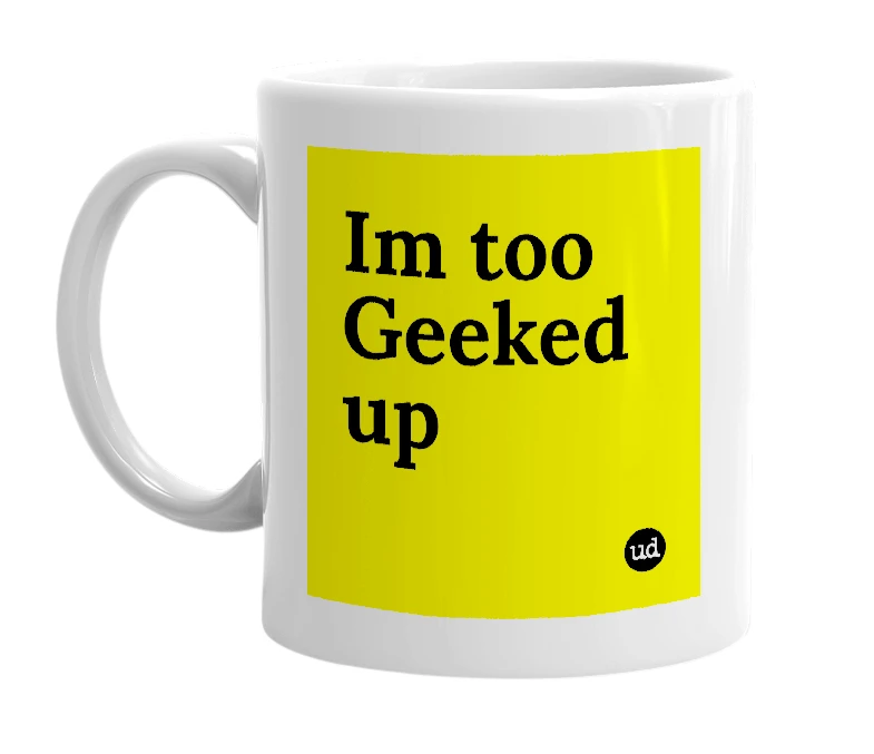 White mug with 'Im too Geeked up' in bold black letters