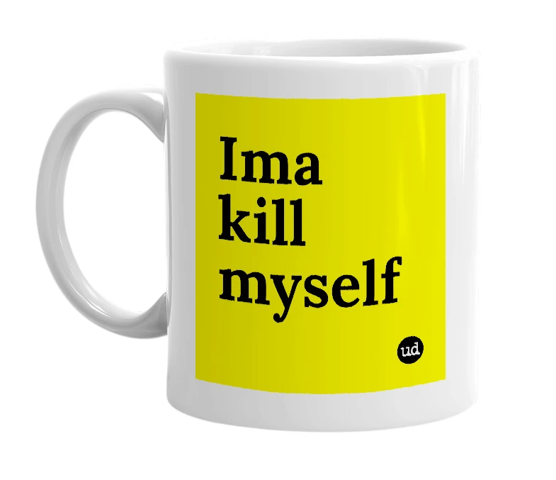 White mug with 'Ima kill myself' in bold black letters