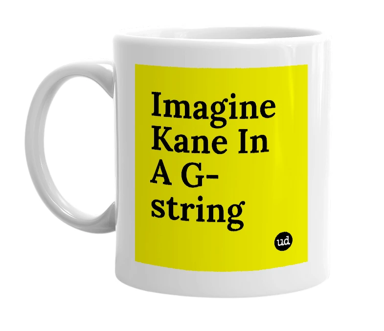 White mug with 'Imagine Kane In A G-string' in bold black letters