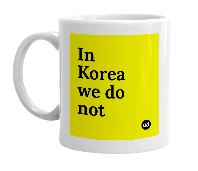 White mug with 'In Korea we do not' in bold black letters