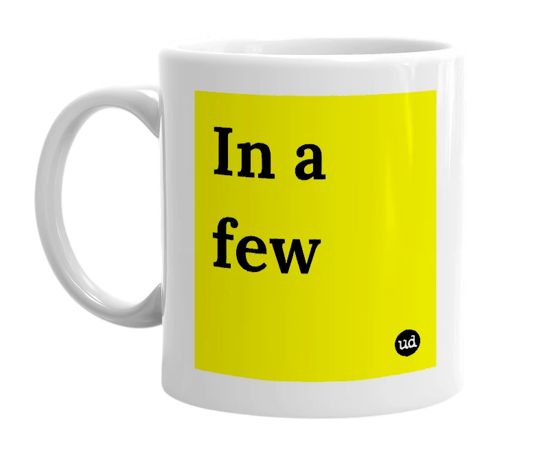 White mug with 'In a few' in bold black letters