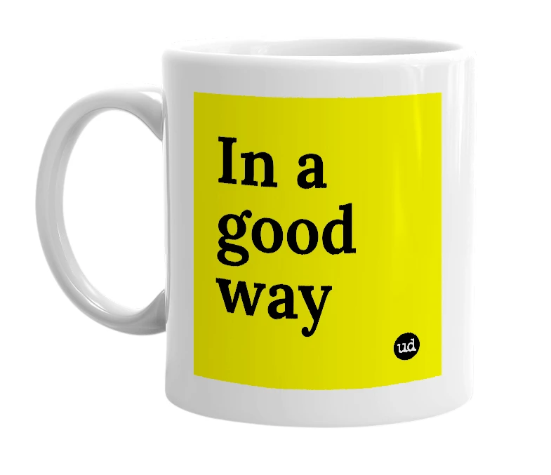 White mug with 'In a good way' in bold black letters