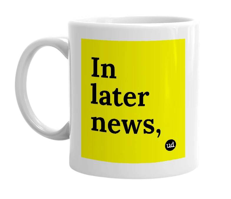 White mug with 'In later news,' in bold black letters