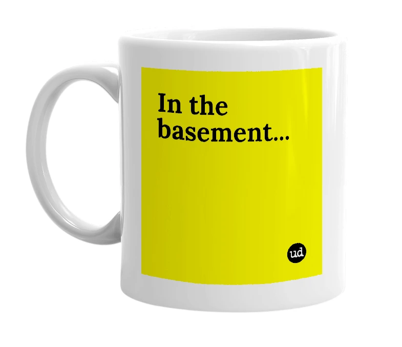 White mug with 'In the basement...' in bold black letters
