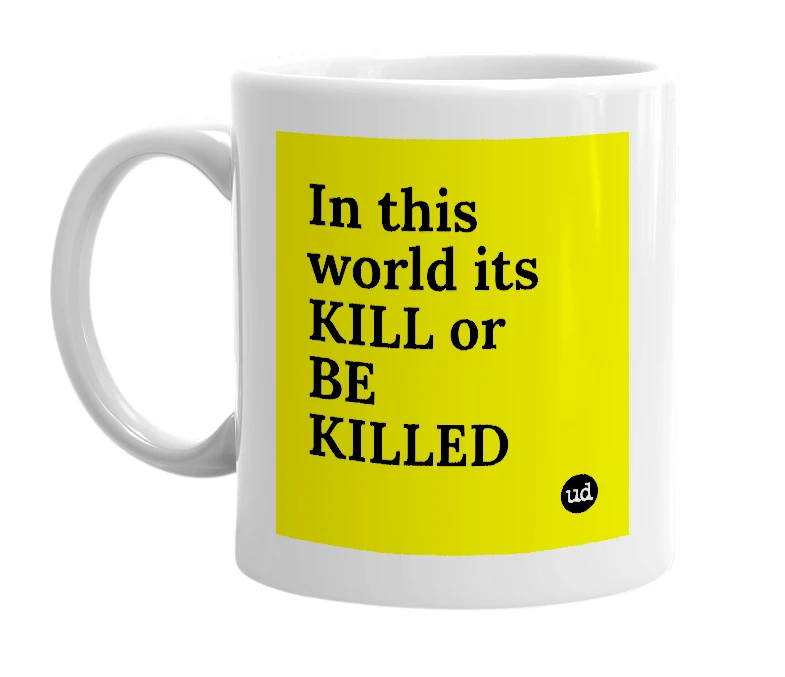 White mug with 'In this world its KILL or BE KILLED' in bold black letters