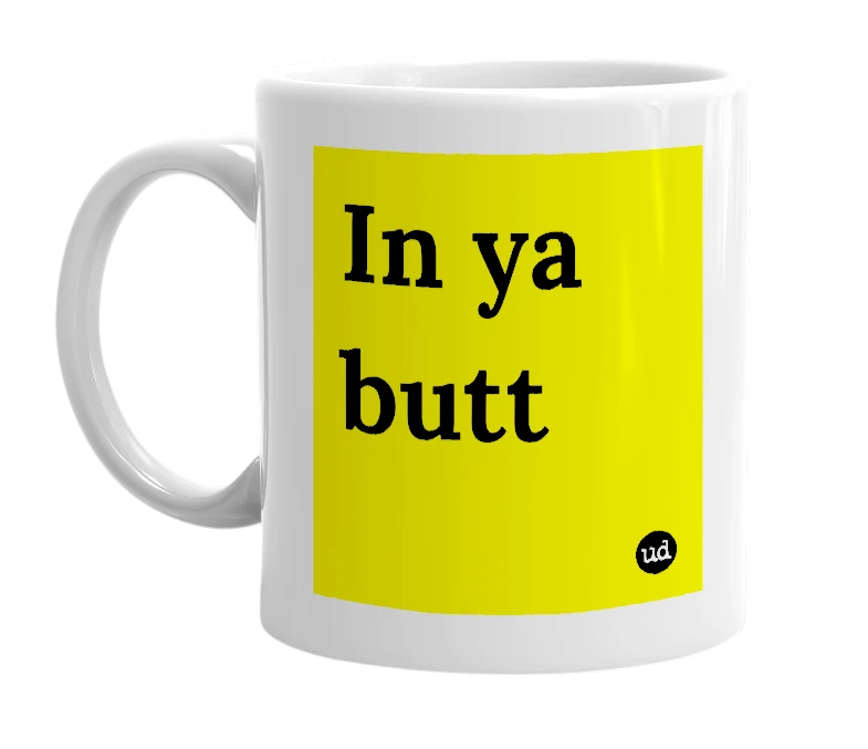 White mug with 'In ya butt' in bold black letters