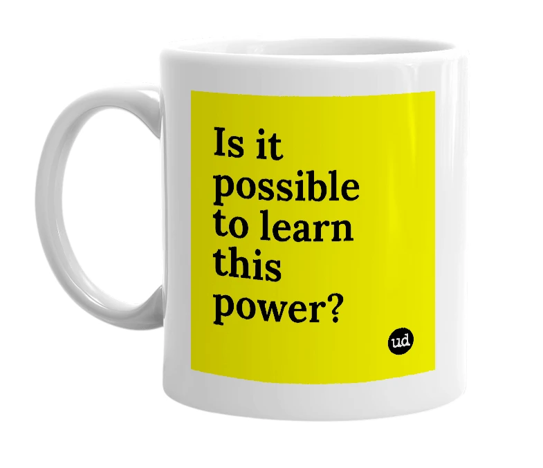 White mug with 'Is it possible to learn this power?' in bold black letters