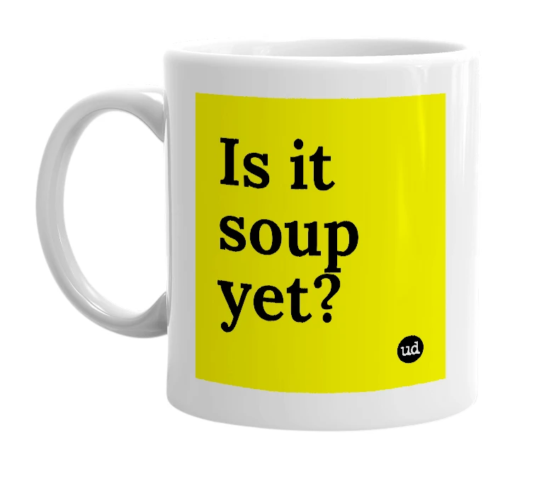 White mug with 'Is it soup yet?' in bold black letters