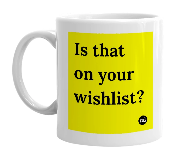 White mug with 'Is that on your wishlist?' in bold black letters