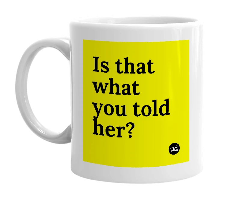 White mug with 'Is that what you told her?' in bold black letters