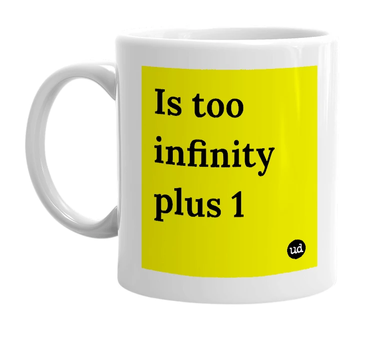 White mug with 'Is too infinity plus 1' in bold black letters