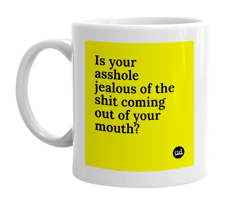 White mug with 'Is your asshole jealous of the shit coming out of your mouth?' in bold black letters