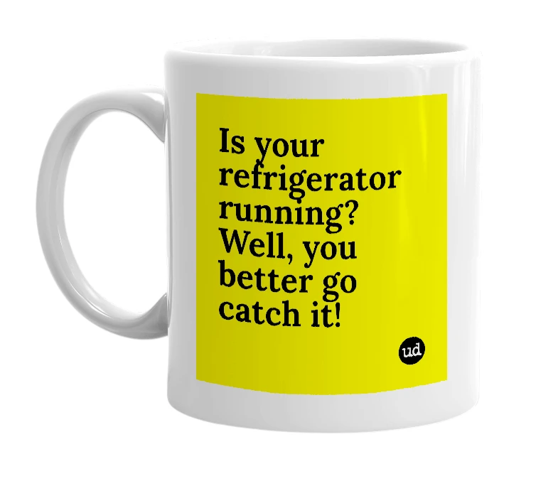 White mug with 'Is your refrigerator running? Well, you better go catch it!' in bold black letters