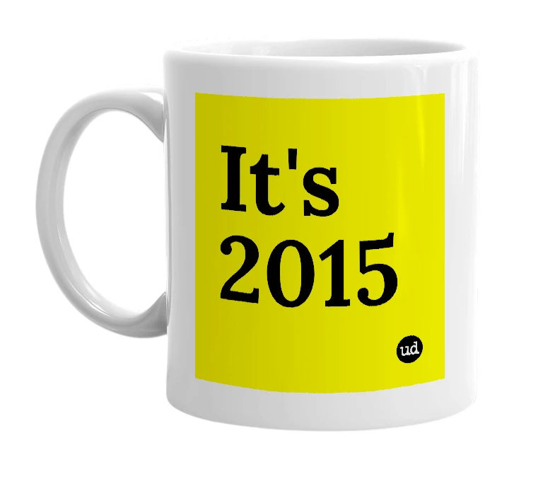 White mug with 'It's 2015' in bold black letters