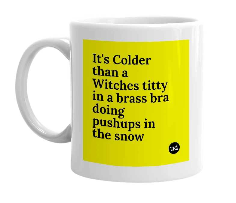 White mug with 'It's Colder than a Witches titty in a brass bra doing pushups in the snow' in bold black letters