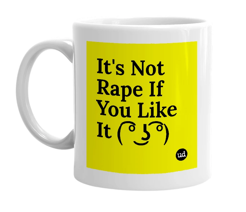 White mug with 'It's Not Rape If You Like It ( ͡° ͜ʖ ͡°)' in bold black letters