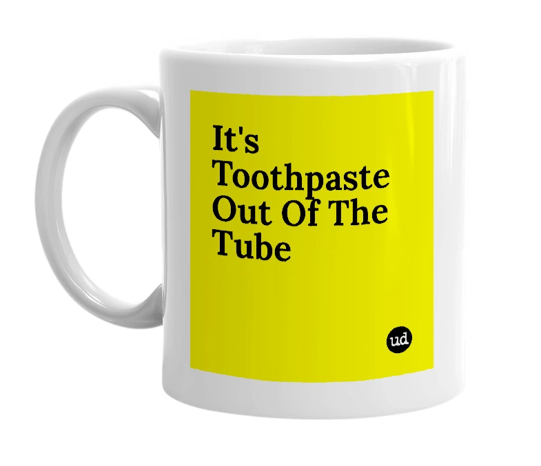 White mug with 'It's Toothpaste Out Of The Tube' in bold black letters