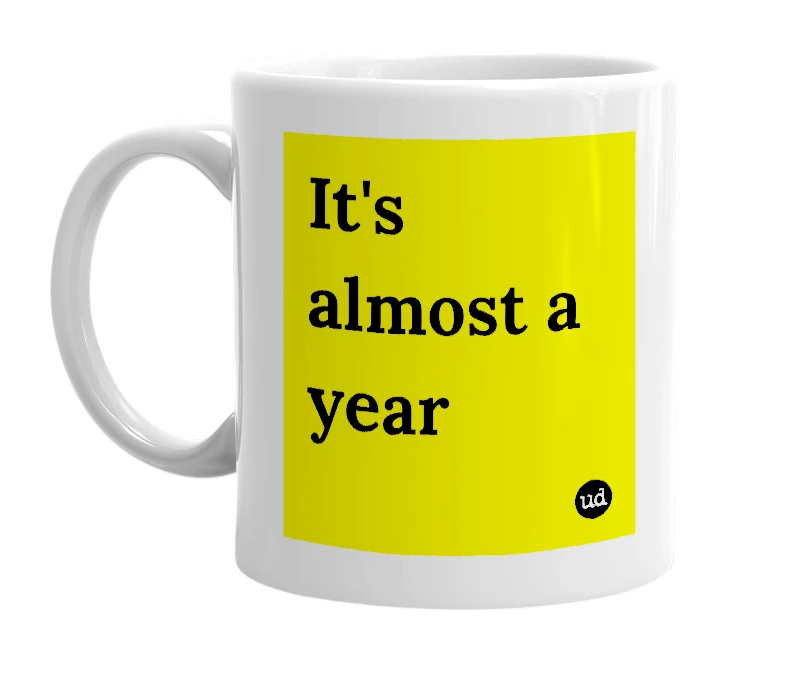 White mug with 'It's almost a year' in bold black letters