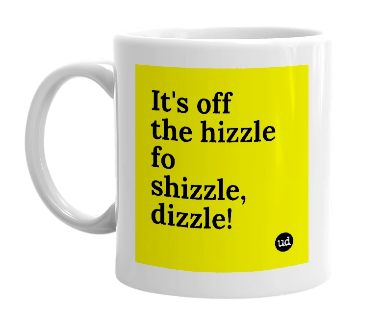 White mug with 'It's off the hizzle fo shizzle, dizzle!' in bold black letters