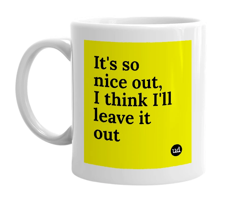White mug with 'It's so nice out, I think I'll leave it out' in bold black letters